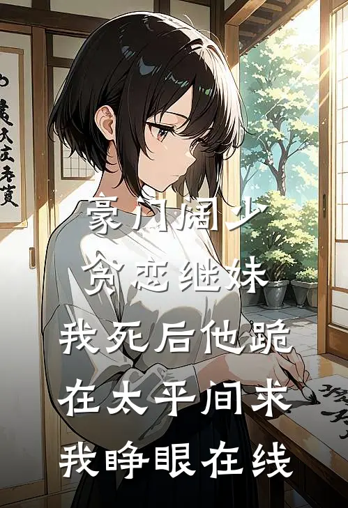 豪门阔少贪恋继妹，我死后他跪在太平间求我睁眼在线