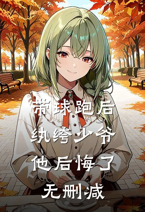 带球跑后，纨绔少爷他后悔了无删减