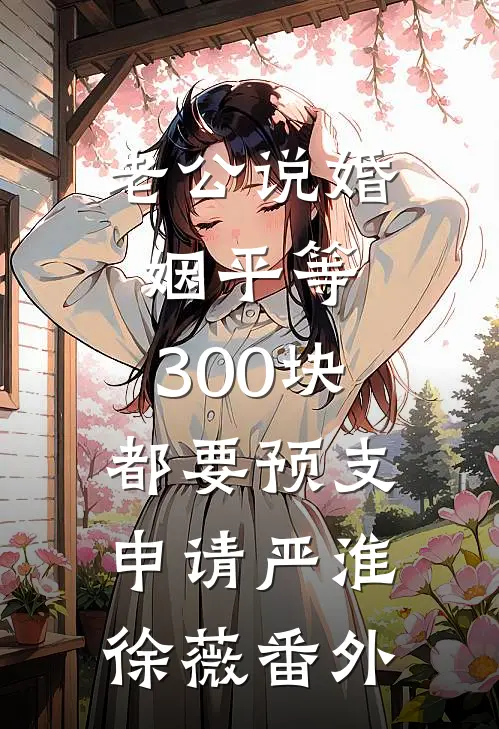 老公说婚姻平等，300块都要预支申请严淮徐薇番外