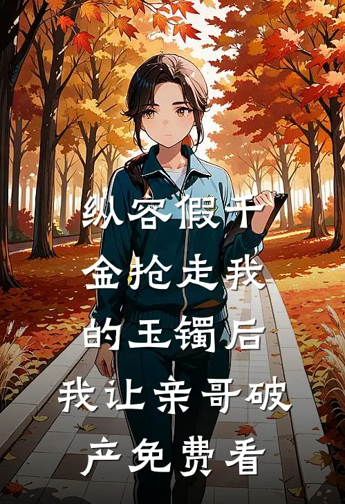 纵容假千金抢走我的玉镯后，我让亲哥破产免费看