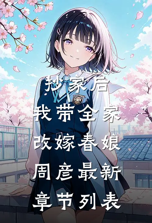 抄家后，我带全家改嫁春娘周彦最新章节列表