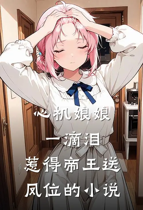 心机娘娘一滴泪，惹得帝王送凤位的小说
