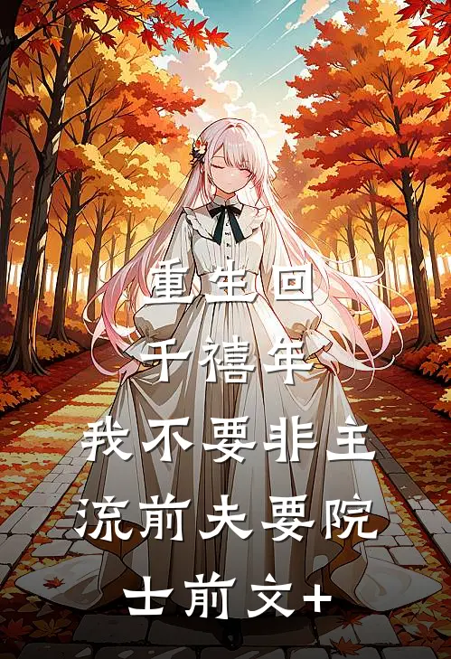 重生回千禧年，我不要非主流前夫要院士前文+
