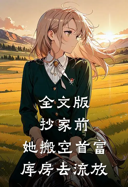 全文版抄家前，她搬空首富库房去流放