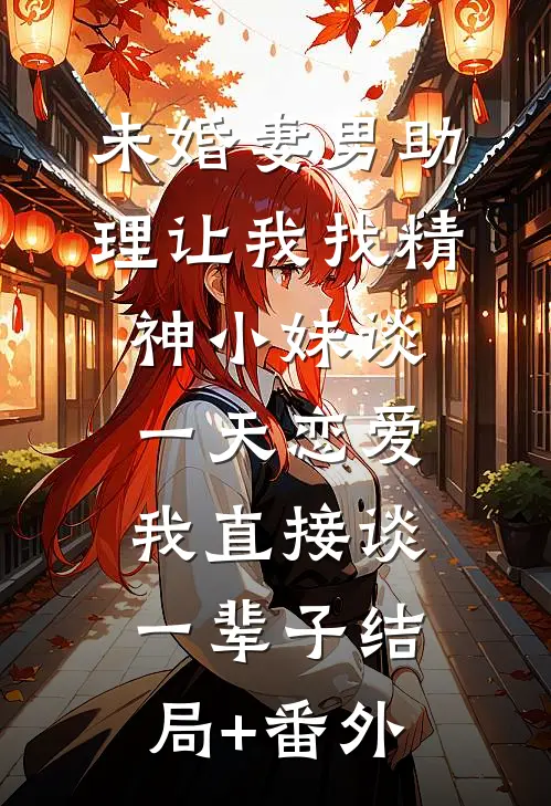 未婚妻男助理让我找精神小妹谈一天恋爱，我直接谈一辈子结局+番外