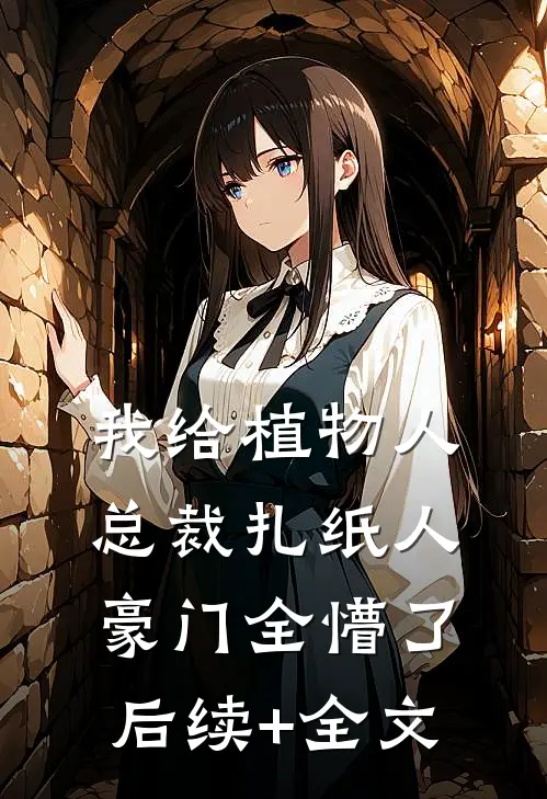 我给植物人总裁扎纸人，豪门全懵了后续+全文