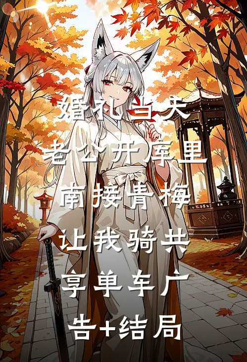 婚礼当天，老公开库里南接青梅，让我骑共享单车广告+结局