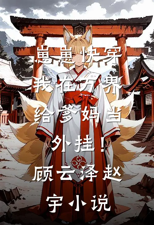 崽崽快穿：我在万界给爹妈当外挂！顾云泽赵宇小说
