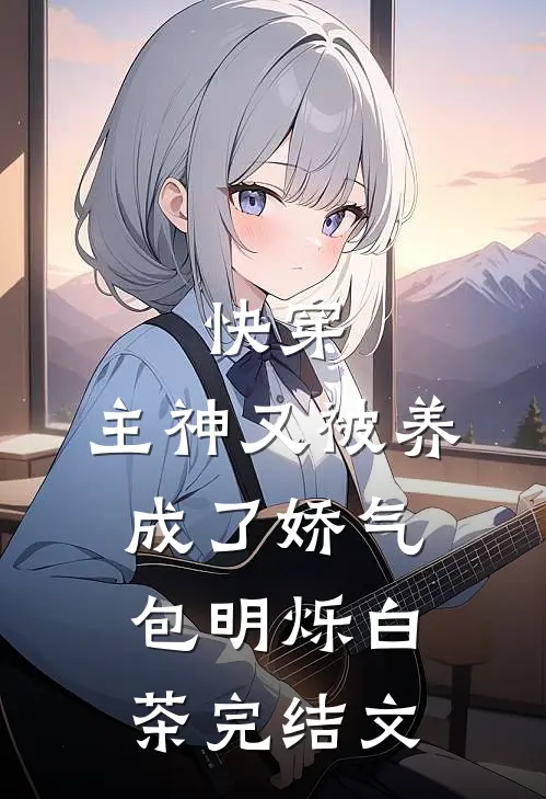 快穿：主神又被养成了娇气包明烁白茶完结文