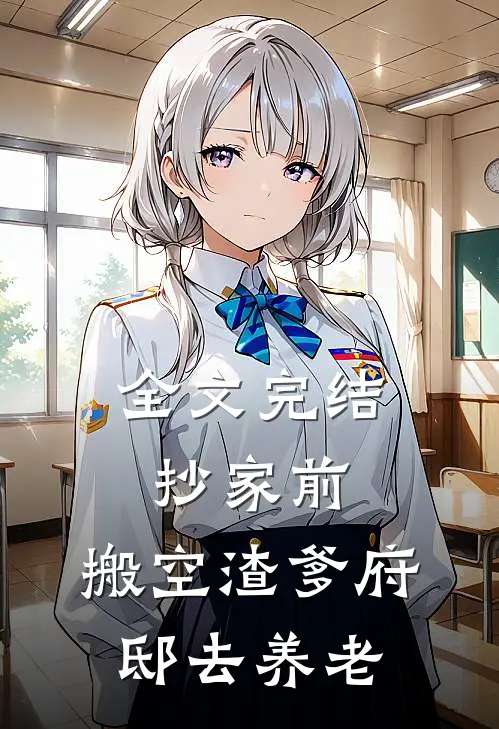 全文完结抄家前，搬空渣爹府邸去养老