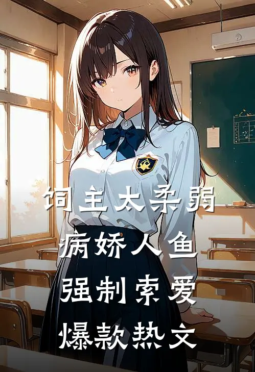 饲主太柔弱，病娇人鱼强制索爱爆款热文