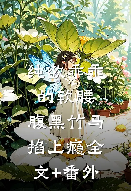 纯欲乖乖的软腰，腹黑竹马掐上瘾全文+番外