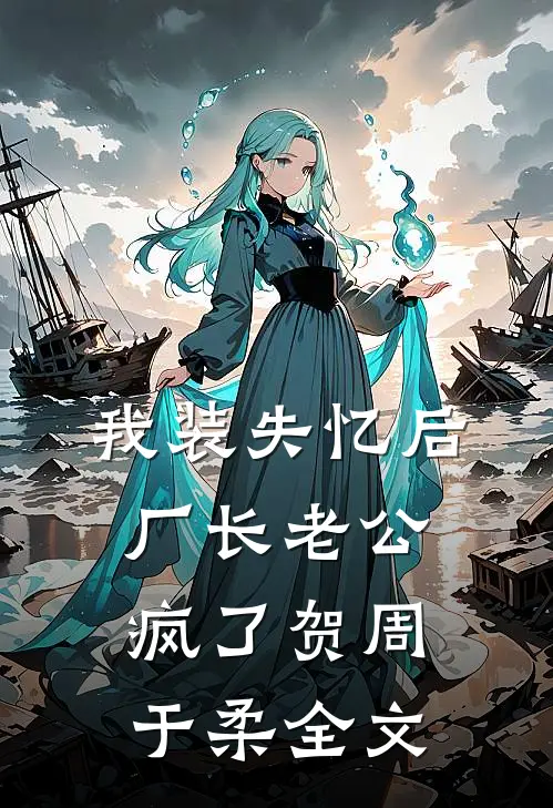 我装失忆后，厂长老公疯了贺周于柔全文