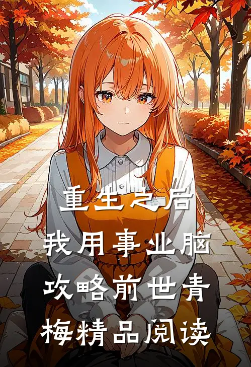 重生之后，我用事业脑攻略前世青梅精品阅读