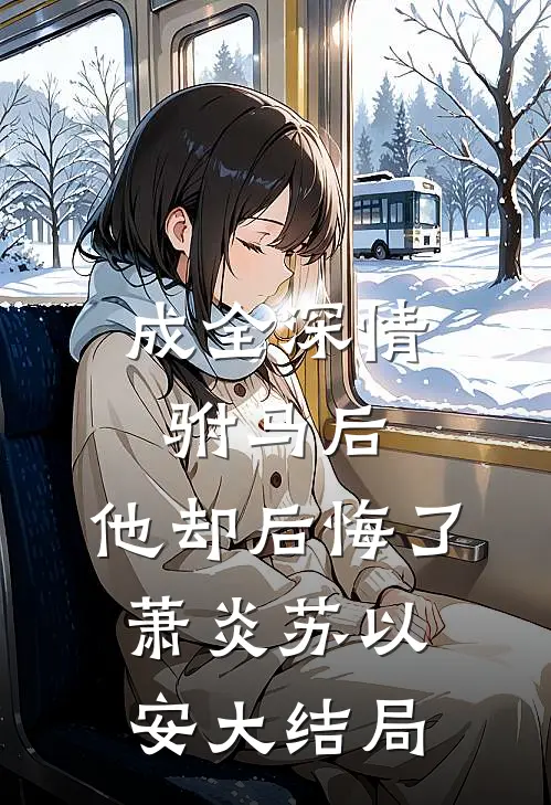 成全深情驸马后，他却后悔了萧炎苏以安大结局