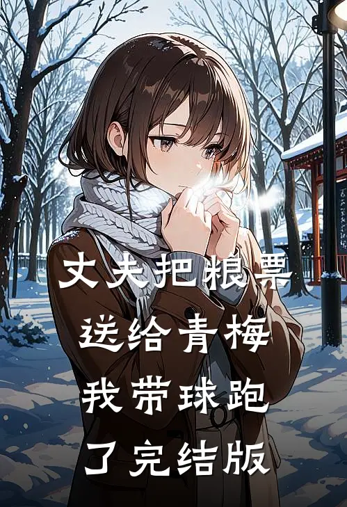 丈夫把粮票送给青梅，我带球跑了完结版