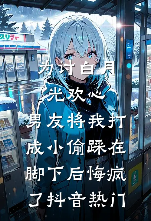 为讨白月光欢心，男友将我打成小偷踩在脚下后悔疯了抖音热门