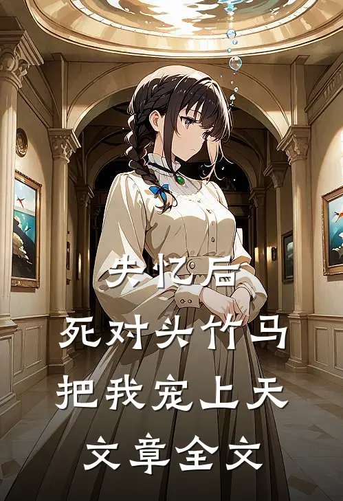 失忆后，死对头竹马把我宠上天文章全文