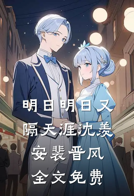 明日明日又隔天涯沈羡安裴晋风全文免费