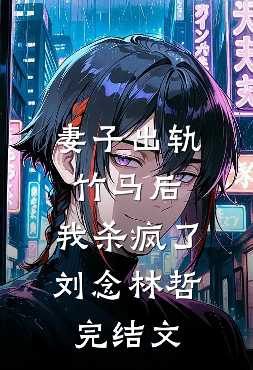 妻子出轨竹马后，我杀疯了刘念林哲完结文