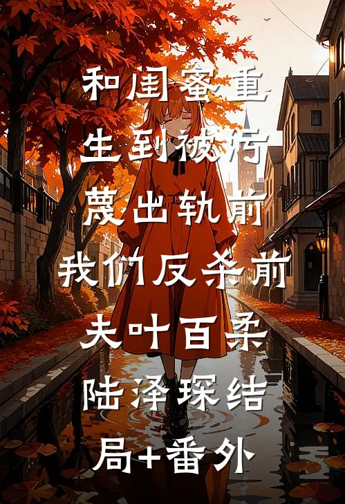 和闺蜜重生到被污蔑出轨前，我们反杀前夫叶百柔陆泽琛结局+番外