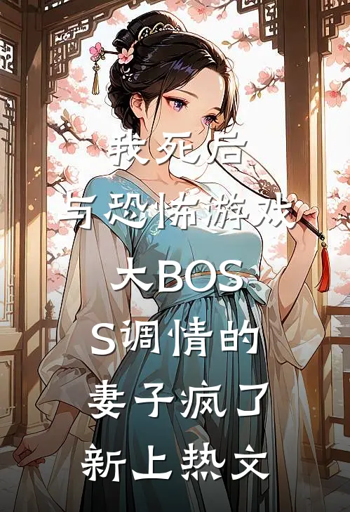 我死后，与恐怖游戏大BOSS调情的妻子疯了新上热文