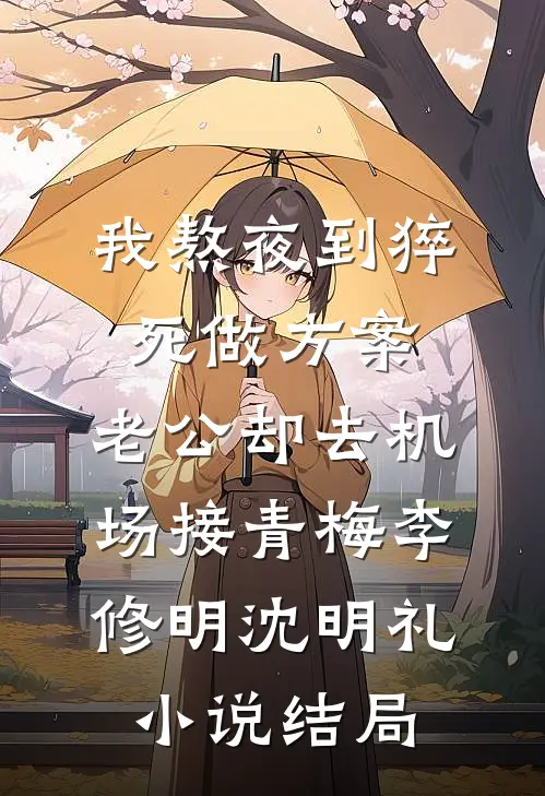 我熬夜到猝死做方案，老公却去机场接青梅李修明沈明礼小说结局