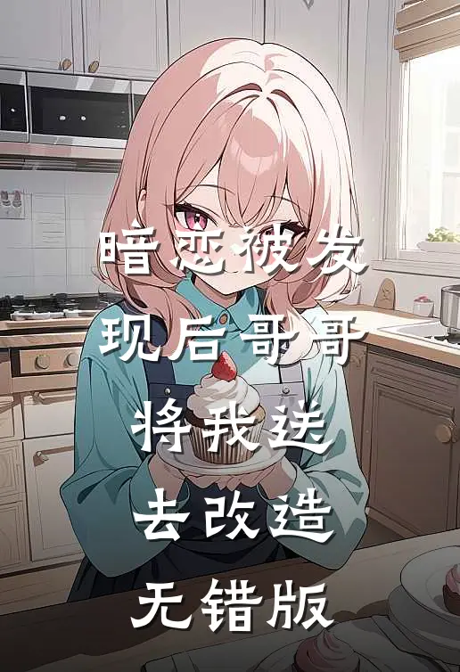 暗恋被发现后哥哥将我送去改造无错版