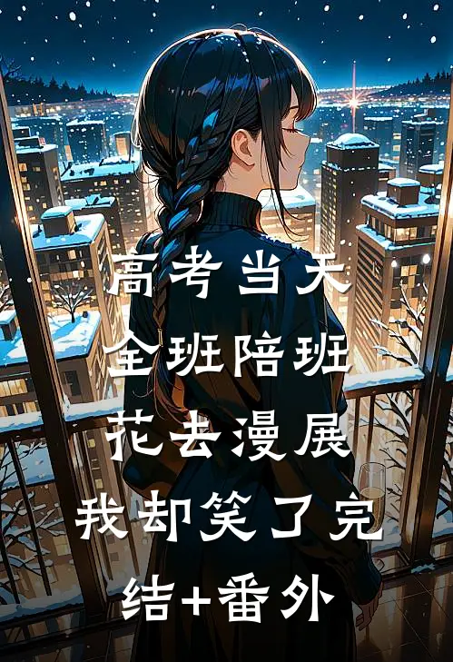 高考当天全班陪班花去漫展，我却笑了完结+番外