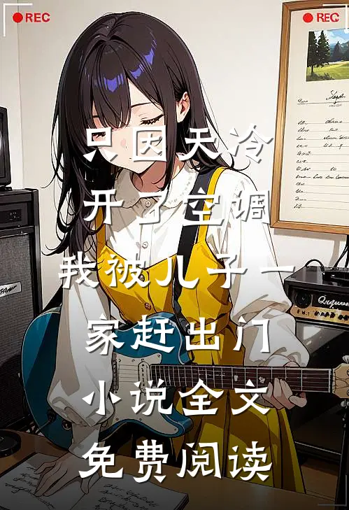 只因天冷开了空调，我被儿子一家赶出门小说全文免费阅读