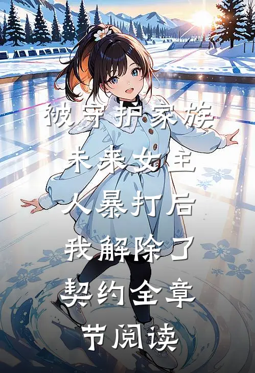 被守护家族未来女主人暴打后，我解除了契约全章节阅读