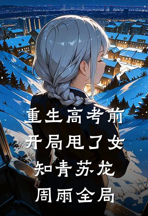 重生高考前，开局甩了女知青苏龙周雨全局