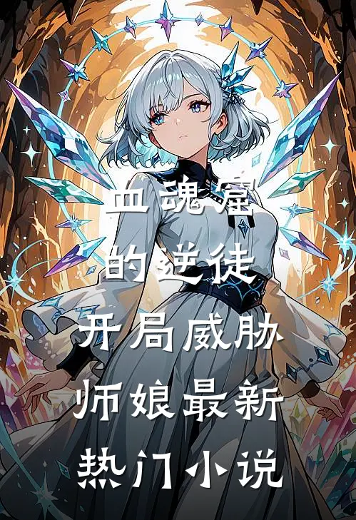 血魂窟的逆徒，开局威胁师娘最新热门小说