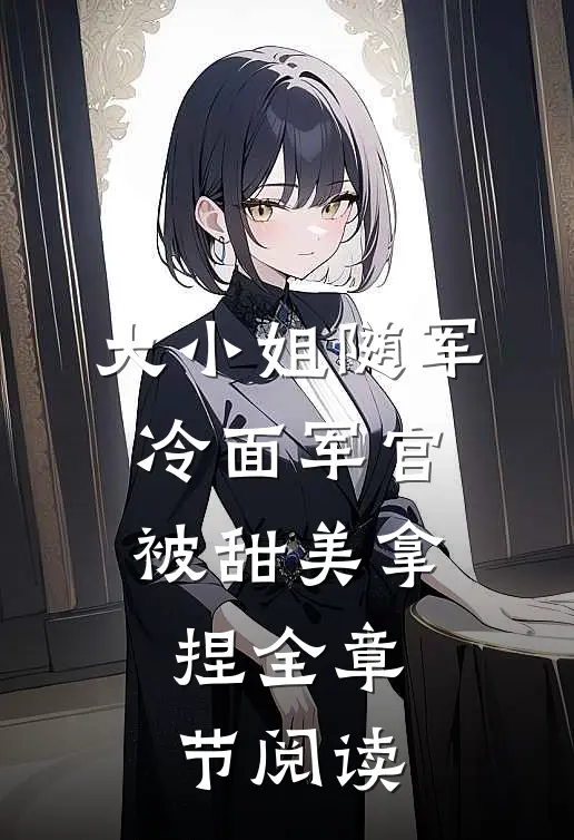大小姐随军，冷面军官被甜美拿捏全章节阅读