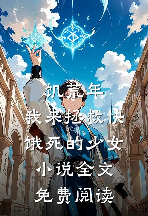 饥荒年，我来拯救快饿死的少女小说全文免费阅读