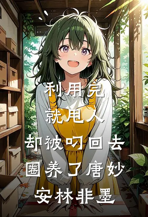 利用完就甩人，却被叼回去圈养了唐妙安林非墨