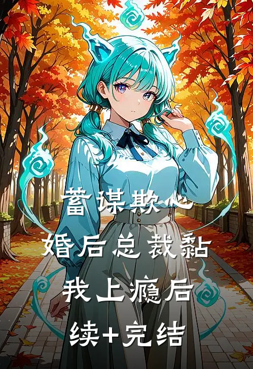 蓄谋欺心，婚后总裁黏我上瘾后续+完结