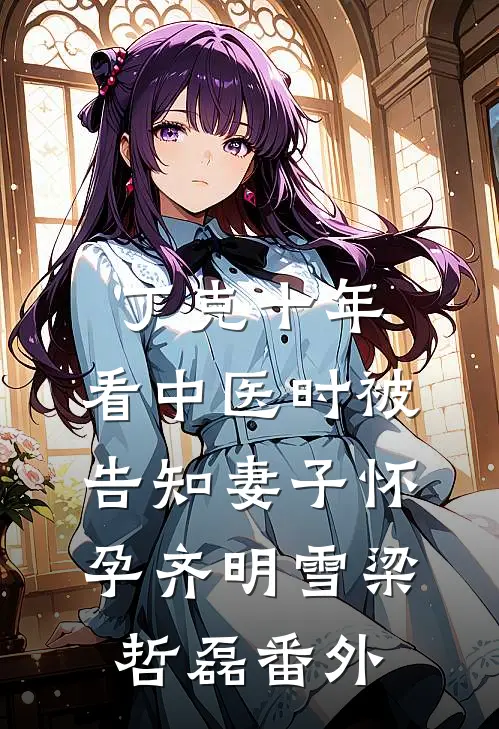 丁克十年，看中医时被告知妻子怀孕齐明雪梁哲磊番外