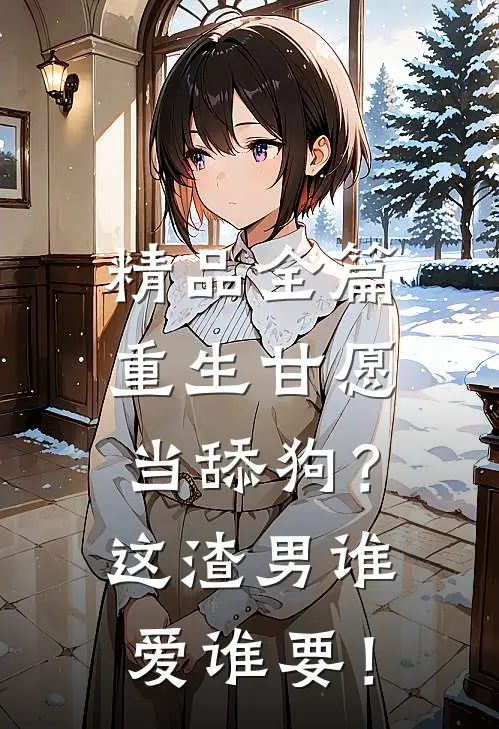 精品全篇重生甘愿当舔狗？这渣男谁爱谁要！