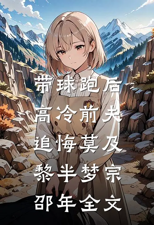 带球跑后，高冷前夫追悔莫及黎半梦宗邵年全文