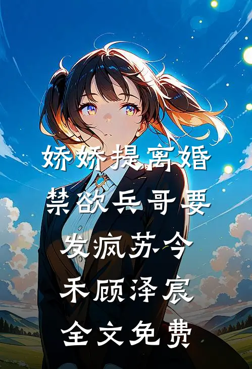 娇娇提离婚，禁欲兵哥要发疯苏今禾顾泽宸全文免费