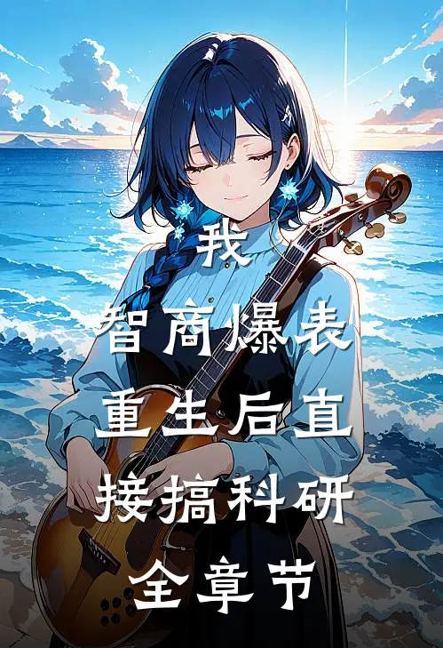 我，智商爆表，重生后直接搞科研全章节