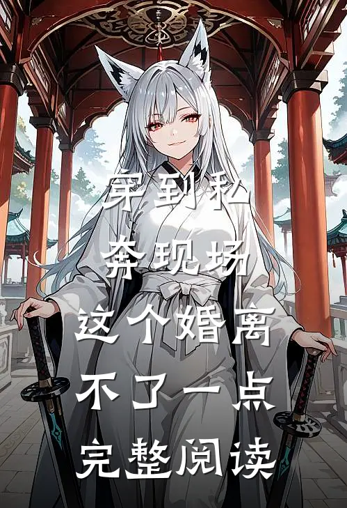 穿到私奔现场，这个婚离不了一点完整阅读