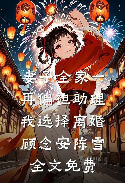 妻子全家一再偏袒助理，我选择离婚顾念安陈雪全文免费