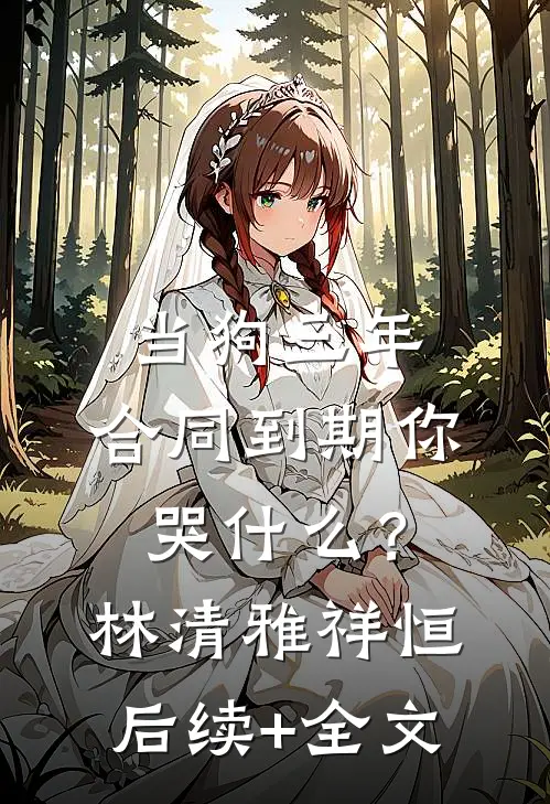 当狗三年，合同到期你哭什么？林清雅祥恒后续+全文