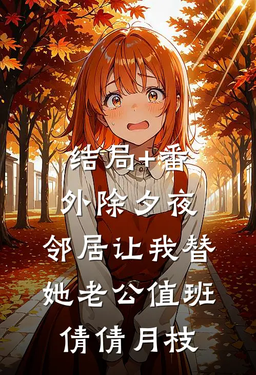 结局+番外除夕夜，邻居让我替她老公值班倩倩月枝