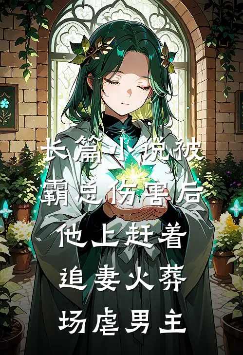 长篇小说被霸总伤害后,他上赶着追妻火葬场虐男主