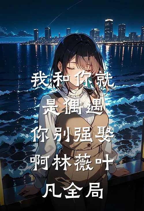我和你就是偶遇，你别强娶啊林薇叶凡全局