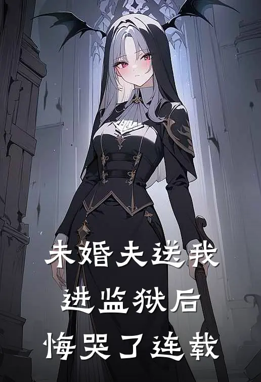 未婚夫送我进监狱后,悔哭了连载
