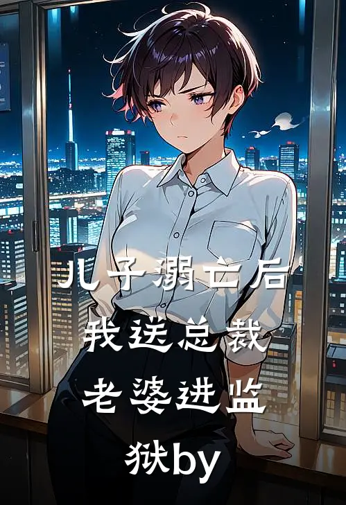 儿子溺亡后，我送总裁老婆进监狱by